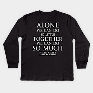 Inspirational quote - Alone we can do so little, together we can do so much. - Hellen Keller American blind and deaf author - white Kids Long Sleeve T-Shirt